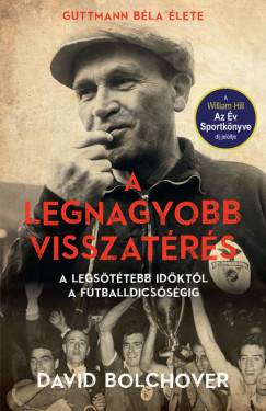David Bolchover - A legnagyobb visszatrs  Guttmann Bla lete - A legsttebb idktl a futballdicssgig